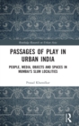 Image for Passages of play in urban India  : people, media, objects and spaces in Mumbai&#39;s slum localities