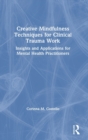 Image for Creative mindfulness techniques for clinical trauma work  : insights and applications for mental health practitioners