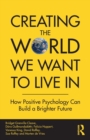 Image for Creating the world we want to live in  : how positive psychology can build a brighter future