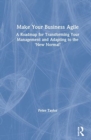 Image for Make your business agile  : a roadmap for transforming your management and adapting to the &#39;new normal&#39;