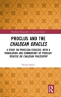 Image for Proclus and the Chaldean oracles  : a study on Proclean exegesis, with a translation and commentary of Proclus&#39; Treatise on Chaldean philosophy