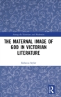 Image for The Maternal Image of God in Victorian Literature