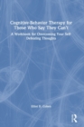 Image for Cognitive Behavior Therapy for Those Who Say They Can’t : A Workbook for Overcoming Your Self-Defeating Thoughts