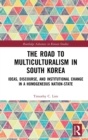 Image for The road to multiculturalism in South Korea  : ideas, discourse, and institutional change in a homogenous nation-state