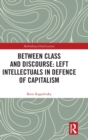 Image for Between class and discourse  : left intellectuals in defence of capitalism
