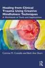 Image for Healing from clinical trauma using creative mindfulness techniques  : a workbook of tools and applications