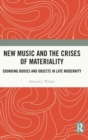 Image for New music and the crises of materiality  : sounding bodies and objects in late modernity