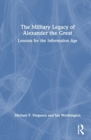 Image for The military legacy of Alexander the Great  : lessons for the information age
