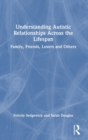 Image for Understanding autistic relationships across the lifespan  : family, friends, lovers and others