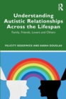Image for Understanding autistic relationships across the lifespan  : family, friends, lovers and others