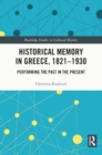 Image for Historical Memory in Greece, 1821–1930 : Performing the Past in the Present