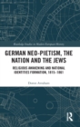 Image for German neo-Pietism, the nation and the Jews  : religious awakening and national identities formation, 1815-1861