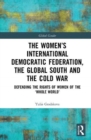 Image for The Women&#39;s International Democratic Federation, the Global South and the Cold War  : defending the rights of women of the &#39;whole world&#39;?