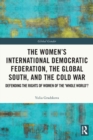 Image for The Women&#39;s International Democratic Federation, the Global South and the Cold War  : defending the rights of women of the &#39;whole world&#39;?