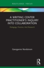 Image for A writing center practitioner&#39;s inquiry into collaboration  : pedagogy, practice, and research