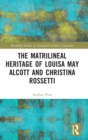 Image for The matrilineal heritage of Louisa May Alcott and Christina Rossetti