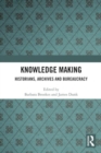 Image for Knowledge making  : historians, archives and bureaucracy