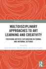 Image for Multidisciplinary approaches to art learning and creativity  : fostering artistic exploration in formal and informal settings