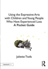 Image for Using the expressive arts with children and young people who have experienced loss  : a pocket guide