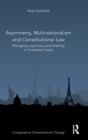 Image for Asymmetry, multinationalism and constitutional law  : managing legitimacy and stability in federalist states
