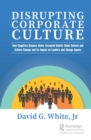 Image for Disrupting corporate culture  : how cognitive science alters accepted beliefs about culture and culture change and its impact on leaders and change agents