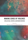 Image for Making sense of violence  : intellectuals, writers, and modern warfare