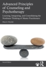 Image for Advanced principles of counseling and psychotherapy  : learning, integrating, and consolidating the nonlinear thinking of master practitioners