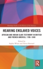 Image for Hearing enslaved voices  : African and Indian slave testimony in British and French America, 1700-1848