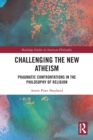 Image for Challenging the new atheism  : pragmatic confrontations in the philosophy of religion