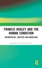Image for Francis Huxley and the human condition  : anthropology, ancestry and knowledge