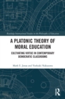 Image for A platonic theory of moral education  : cultivating virtue in contemporary democratic classrooms