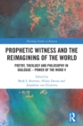 Image for Prophetic witness and the reimagining of the world  : poetry, theology and philosophy in dialogue