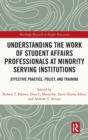 Image for Understanding the work of student affairs professionals at minority serving institutions  : effective practice, policy, and training