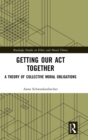 Image for Getting our act together  : a theory of collective moral obligations