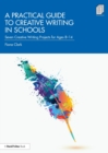 Image for A practical guide to creative writing in schools  : seven creative writing projects for ages 8-14