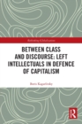 Image for Between class and discourse  : left intellectuals in defence of capitalism