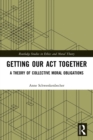 Image for Getting our act together  : a theory of collective moral obligations