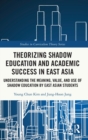 Image for Theorizing shadow education and academic success in East Asia  : understanding the meaning, value, and use of shadow education by East Asian students