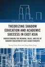 Image for Theorizing shadow education and academic success in East Asia  : understanding the meaning, value, and use of shadow education by East Asian students