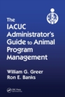 Image for The IACUC Administrator&#39;s Guide to Animal Program Management