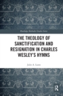 Image for The Theology of Sanctification and Resignation in Charles Wesley&#39;s Hymns