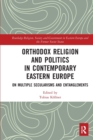 Image for Orthodox Religion and Politics in Contemporary Eastern Europe : On Multiple Secularisms and Entanglements