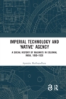 Image for Imperial technology and &#39;native&#39; agency  : a social history of railways in Colonial India, 1850-1920