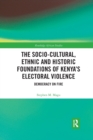 Image for The socio-cultural, ethnic and historic foundations of Kenya&#39;s electoral violence  : democracy on fire