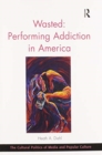 Image for Wasted  : performing addiction in America