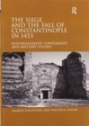 Image for The siege and the fall of Constantinople in 1453  : historiography, topography, and military studies