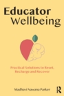 Educator wellbeing  : practical solutions to reset, recharge and recover - Nawana Parker, Madhavi (Behaviour Consultant, Australia)