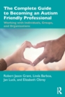Image for The complete guide to becoming an autism-friendly professional  : working with individuals, groups, and organizations