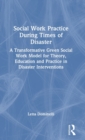 Image for Social work practice during times of disaster  : a transformative green social work model for theory, education and practice in disaster interventions