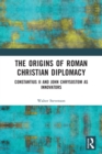 Image for The origins of Roman Christian diplomacy  : Constantius II and John Chrysostom as innovators